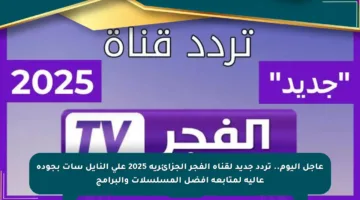 عاجل اليوم.. تردد جديد لقناة الفجر الجزائرية 2025 على النايل سات بجودة عالية لمتابعة أفضل المسلسلات والبرامج
